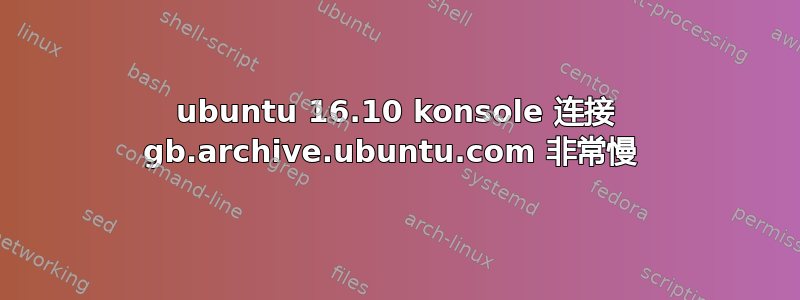 ubuntu 16.10 konsole 连接 gb.archive.ubuntu.com 非常慢 