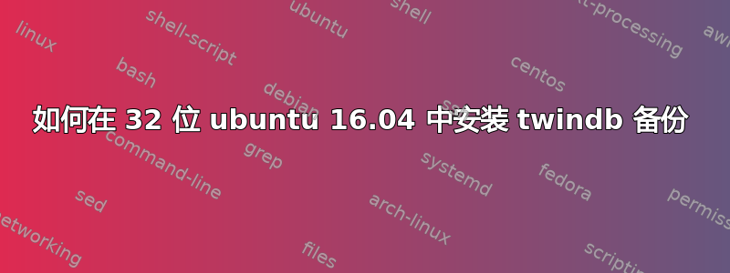 如何在 32 位 ubuntu 16.04 中安装 twindb 备份