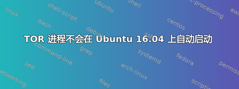 TOR 进程不会在 Ubuntu 16.04 上自动启动