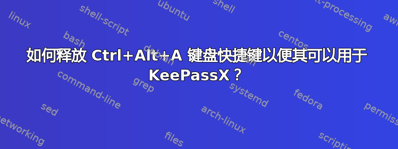 如何释放 Ctrl+Alt+A 键盘快捷键以便其可以用于 KeePassX？