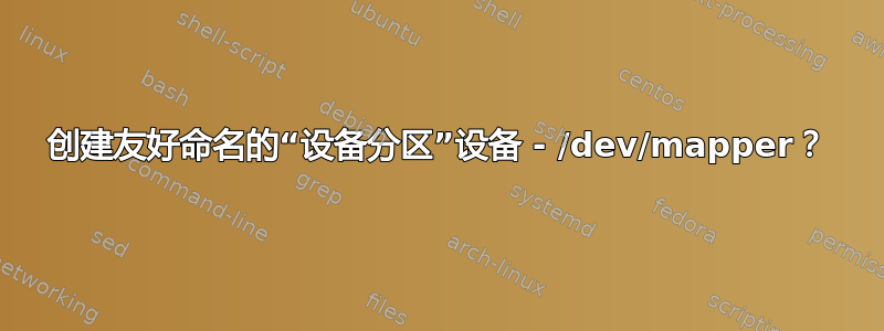 创建友好命名的“设备分区”设备 - /dev/mapper？