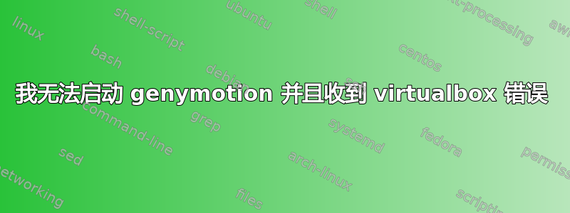 我无法启动 genymotion 并且收到 virtualbox 错误