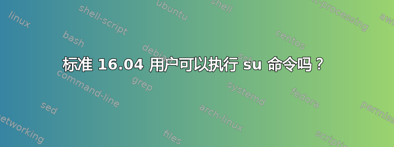 标准 16.04 用户可以执行 su 命令吗？