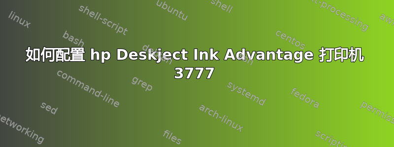 如何配置 hp Deskject Ink Advantage 打印机 3777