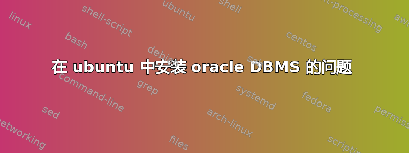 在 ubuntu 中安装 oracle DBMS 的问题