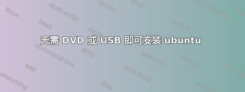 无需 DVD 或 USB 即可安装 ubuntu