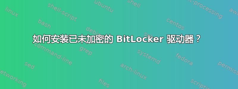 如何安装已未加密的 BitLocker 驱动器？