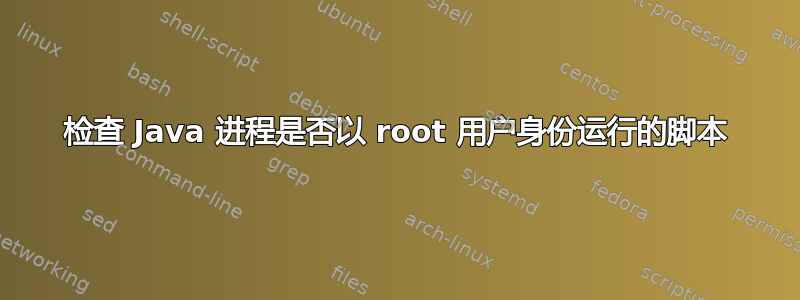 检查 Java 进程是否以 root 用户身份运行的脚本