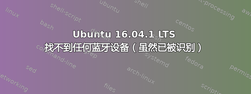 Ubuntu 16.04.1 LTS 找不到任何蓝牙设备（虽然已被识别）