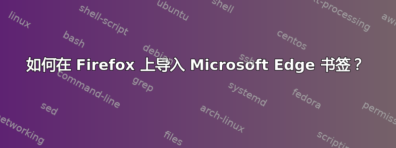 如何在 Firefox 上导入 Microsoft Edge 书签？