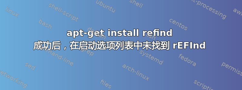 apt-get install refind 成功后，在启动选项列表中未找到 rEFInd