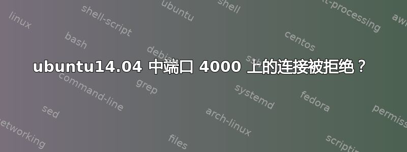 ubuntu14.04 中端口 4000 上的连接被拒绝？