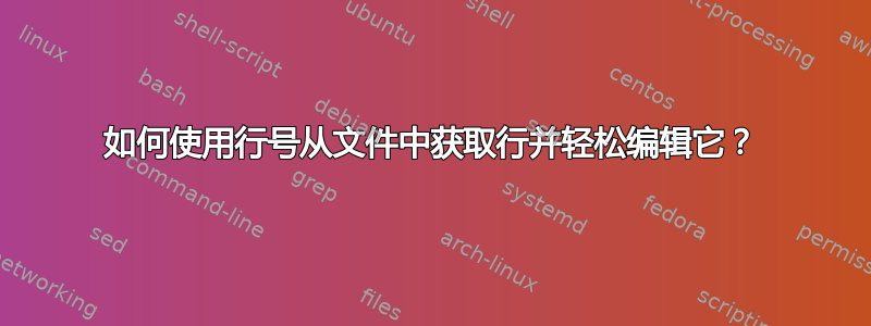 如何使用行号从文件中获取行并轻松编辑它？