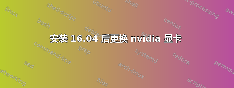 安装 16.04 后更换 nvidia 显卡