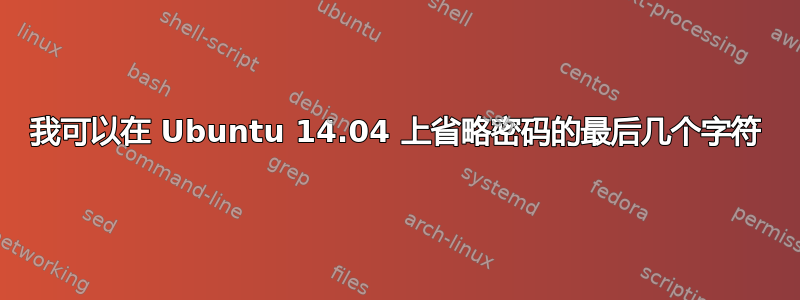 我可以在 Ubuntu 14.04 上省略密码的最后几个字符