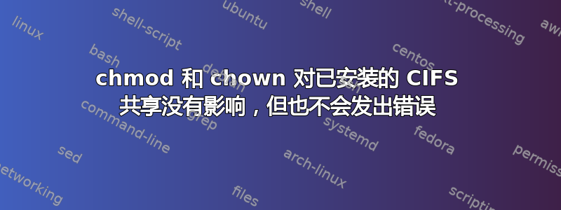 chmod 和 chown 对已安装的 CIFS 共享没有影响，但也不会发出错误