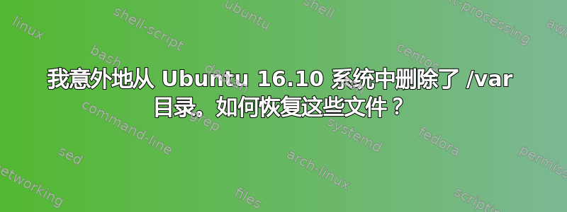 我意外地从 Ubuntu 16.10 系统中删除了 /var 目录。如何恢复这些文件？