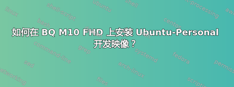 如何在 BQ M10 FHD 上安装 Ubuntu-Personal 开发映像？