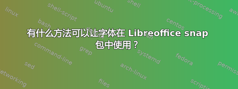 有什么方法可以让字体在 Libreoffice snap 包中使用？