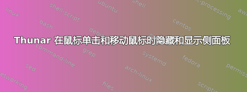 Thunar 在鼠标单击和移动鼠标时隐藏和显示侧面板