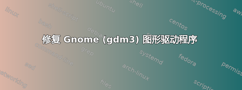 修复 Gnome (gdm3) 图形驱动程序