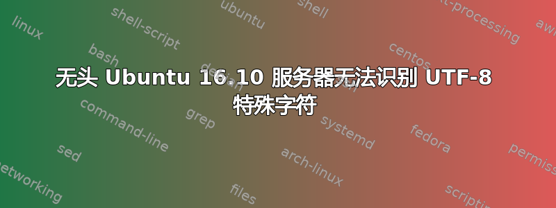 无头 Ubuntu 16.10 服务器无法识别 UTF-8 特殊字符