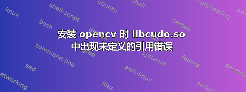 安装 opencv 时 libcudo.so 中出现未定义的引用错误