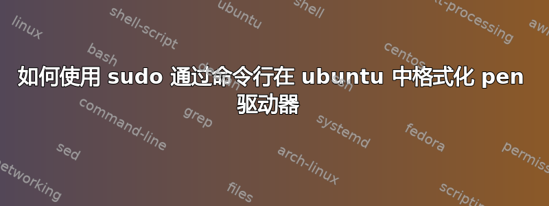 如何使用 sudo 通过命令行在 ubuntu 中格式化 pen 驱动器 