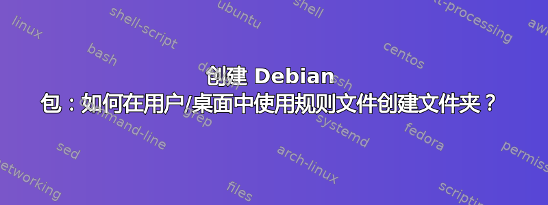 创建 Debian 包：如何在用户/桌面中使用规则文件创建文件夹？