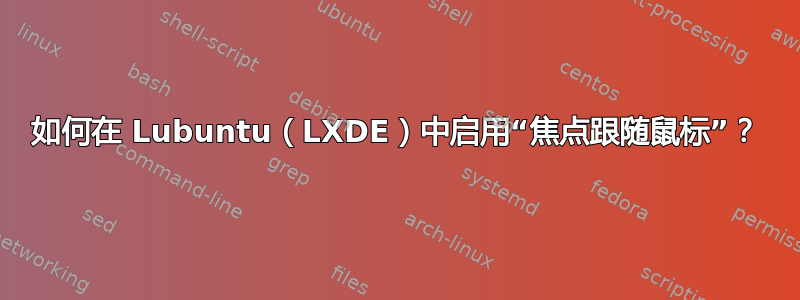 如何在 Lubuntu（LXDE）中启用“焦点跟随鼠标”？