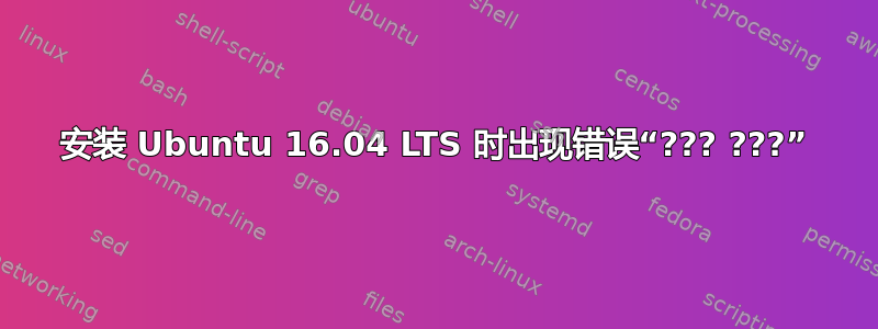 安装 Ubuntu 16.04 LTS 时出现错误“??? ???”