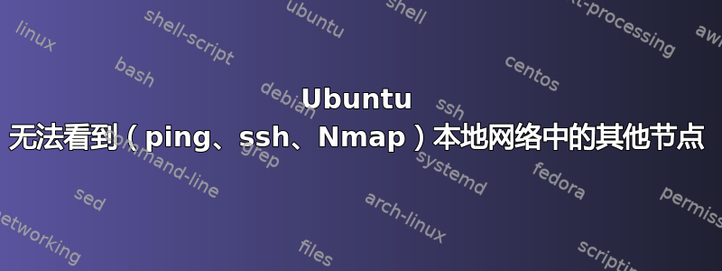 Ubuntu 无法看到（ping、ssh、Nmap）本地网络中的其他节点