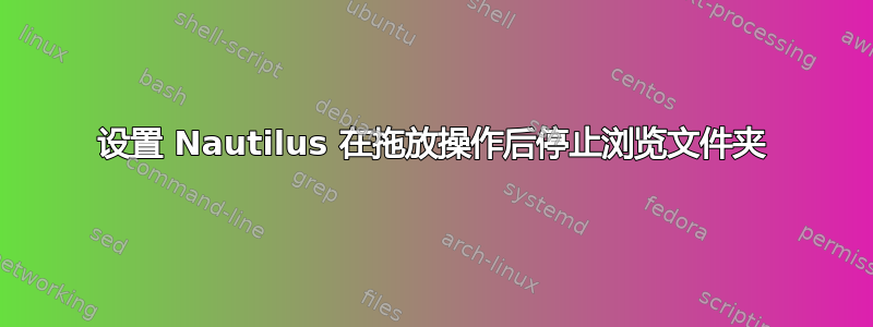 设置 Nautilus 在拖放操作后停止浏览文件夹