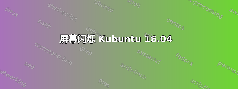 屏幕闪烁 Kubuntu 16.04 