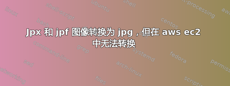 Jpx 和 jpf 图像转换为 jpg，但在 aws ec2 中无法转换