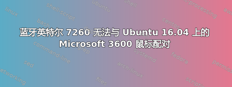 蓝牙英特尔 7260 无法与 Ubuntu 16.04 上的 Microsoft 3600 鼠标配对