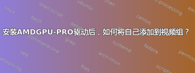 安装AMDGPU-PRO驱动后，如何将自己添加到视频组？