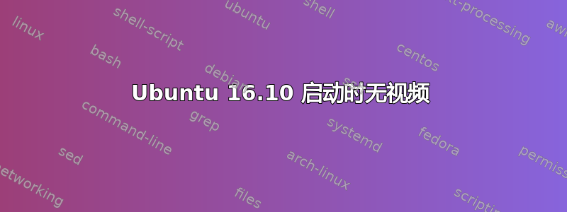 Ubuntu 16.10 启动时无视频