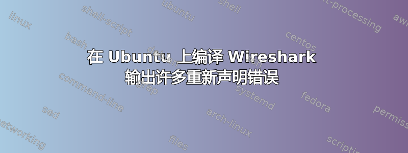 在 Ubuntu 上编译 Wireshark 输出许多重新声明错误