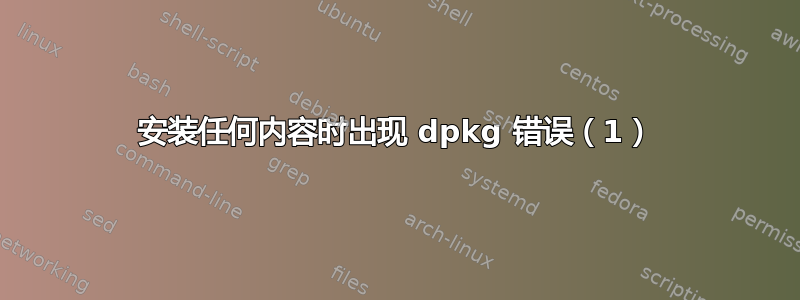 安装任何内容时出现 dpkg 错误（1）