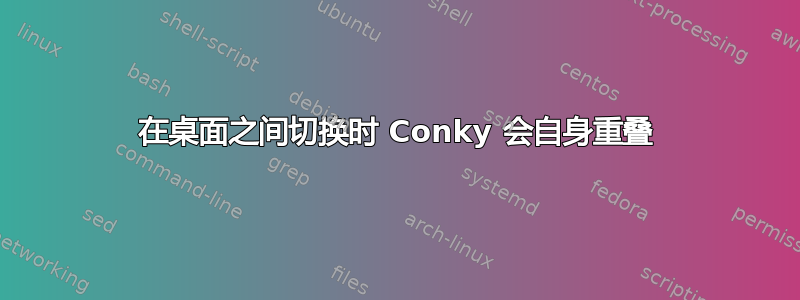 在桌面之间切换时 Conky 会自身重叠