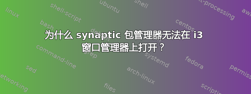 为什么 synaptic 包管理器无法在 i3 窗口管理器上打开？