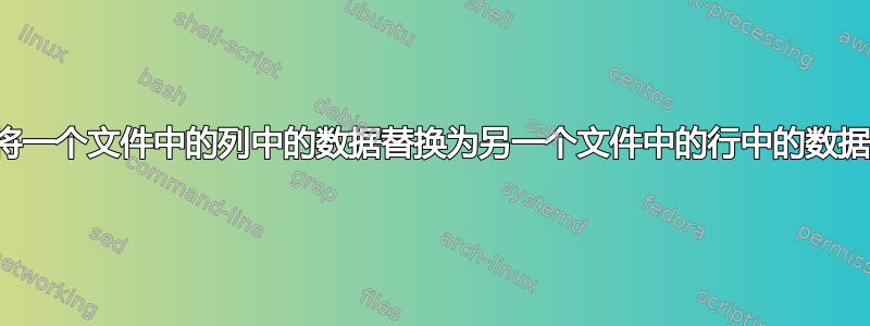 将一个文件中的列中的数据替换为另一个文件中的行中的数据