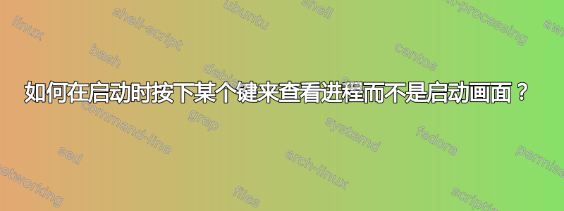 如何在启动时按下某个键来查看进程而不是启动画面？