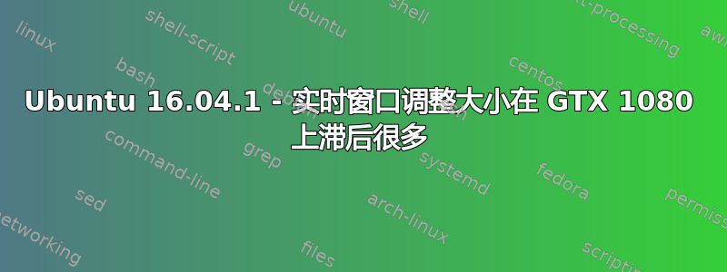 Ubuntu 16.04.1 - 实时窗口调整大小在 GTX 1080 上滞后很多