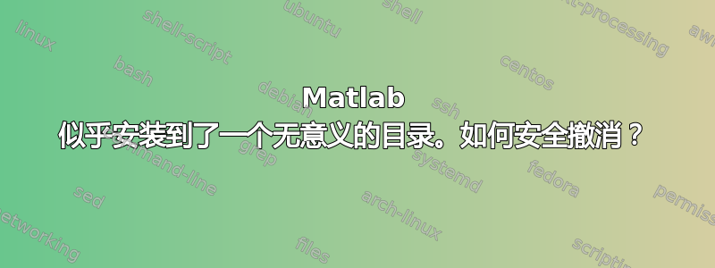 Matlab 似乎安装到了一个无意义的目录。如何安全撤消？