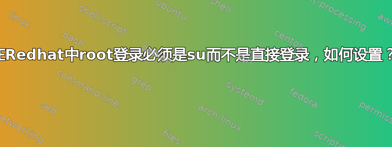 在Redhat中root登录必须是su而不是直接登录，如何设置？ 