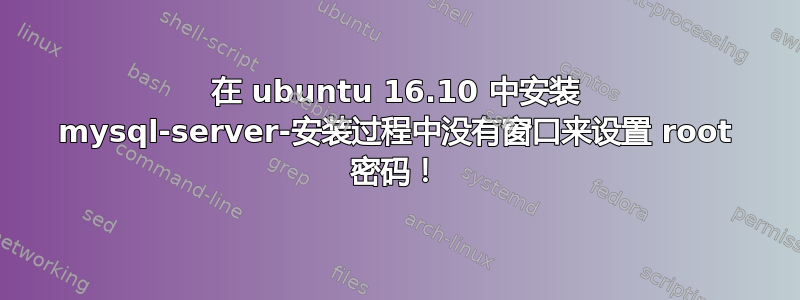 在 ubuntu 16.10 中安装 mysql-server-安装过程中没有窗口来设置 root 密码！