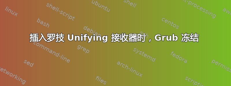 插入罗技 Unifying 接收器时，Grub 冻结