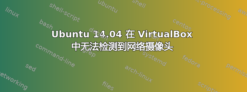 Ubuntu 14.04 在 VirtualBox 中无法检测到网络摄像头